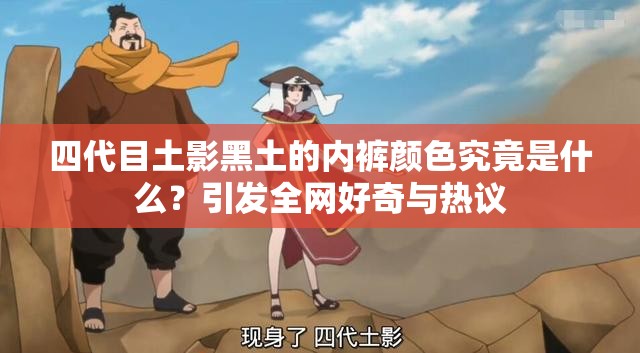 四代目土影黑土的內(nèi)褲顏色究竟是什么？引發(fā)全網(wǎng)好奇與熱議
