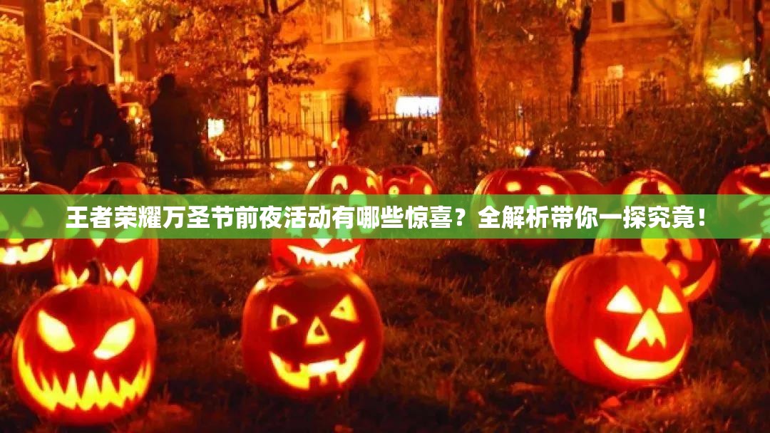 王者榮耀萬圣節(jié)前夜活動(dòng)有哪些驚喜？全解析帶你一探究竟！