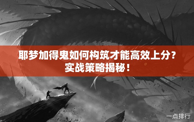耶夢(mèng)加得鬼如何構(gòu)筑才能高效上分？實(shí)戰(zhàn)策略揭秘！