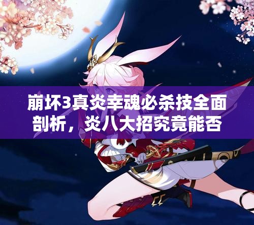 崩壞3真炎幸魂必殺技全面剖析，炎八大招究竟能否算作爆發(fā)技能？