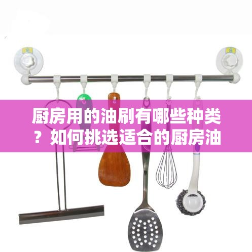 廚房用的油刷有哪些種類？如何挑選適合的廚房油刷？