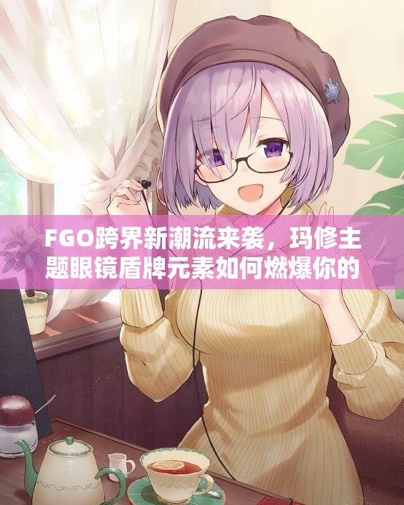 FGO跨界新潮流來襲，瑪修主題眼鏡盾牌元素如何燃爆你的眼球？