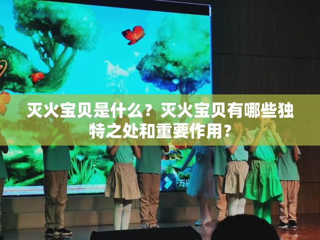 滅火寶貝是什么？滅火寶貝有哪些獨(dú)特之處和重要作用？