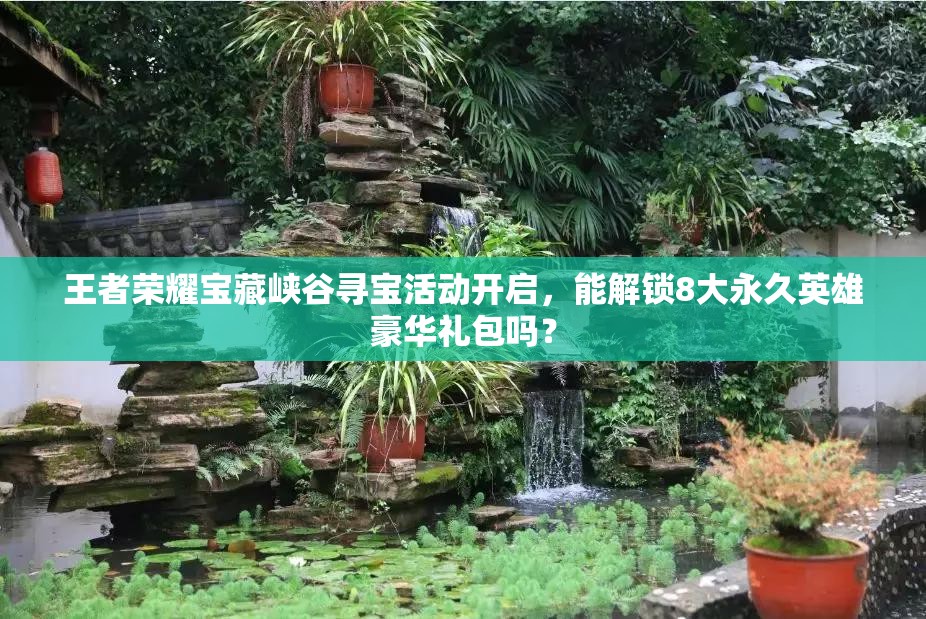 王者榮耀寶藏峽谷尋寶活動(dòng)開啟，能解鎖8大永久英雄豪華禮包嗎？