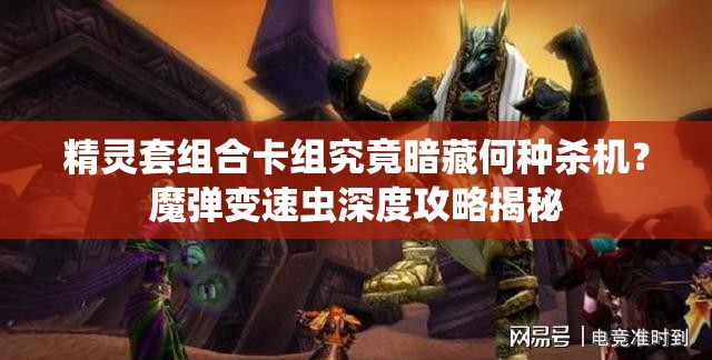 精靈套組合卡組究竟暗藏何種殺機(jī)？魔彈變速蟲深度攻略揭秘