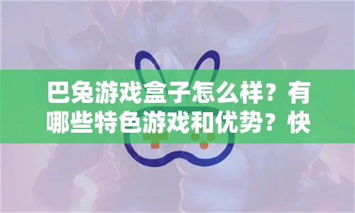巴兔游戲盒子怎么樣？有哪些特色游戲和優(yōu)勢(shì)？快來一探究竟
