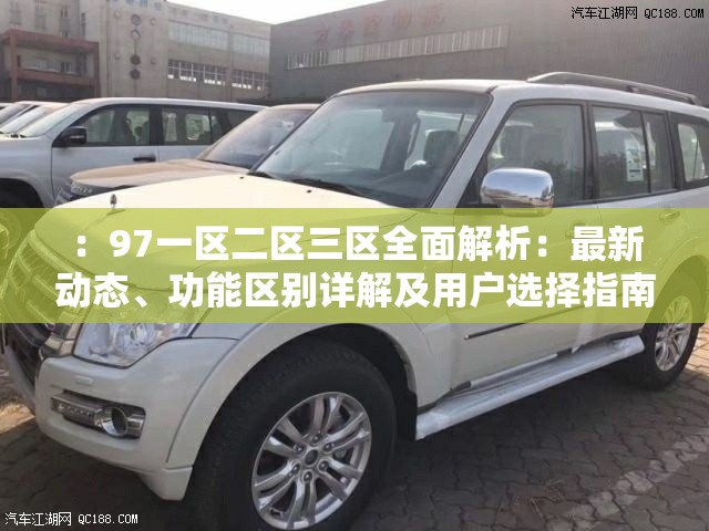 ：97一區(qū)二區(qū)三區(qū)全面解析：最新動態(tài)、功能區(qū)別詳解及用戶選擇指南推薦（說明：完整保留關鍵詞97一區(qū)二區(qū)三區(qū)，通過全面解析提升搜索權(quán)重，使用最新動態(tài)增加時效性關鍵詞，功能區(qū)別詳解暗示信息深度，用戶選擇指南推薦引導長尾搜索需求，整句自然流暢且符合用戶搜索習慣）