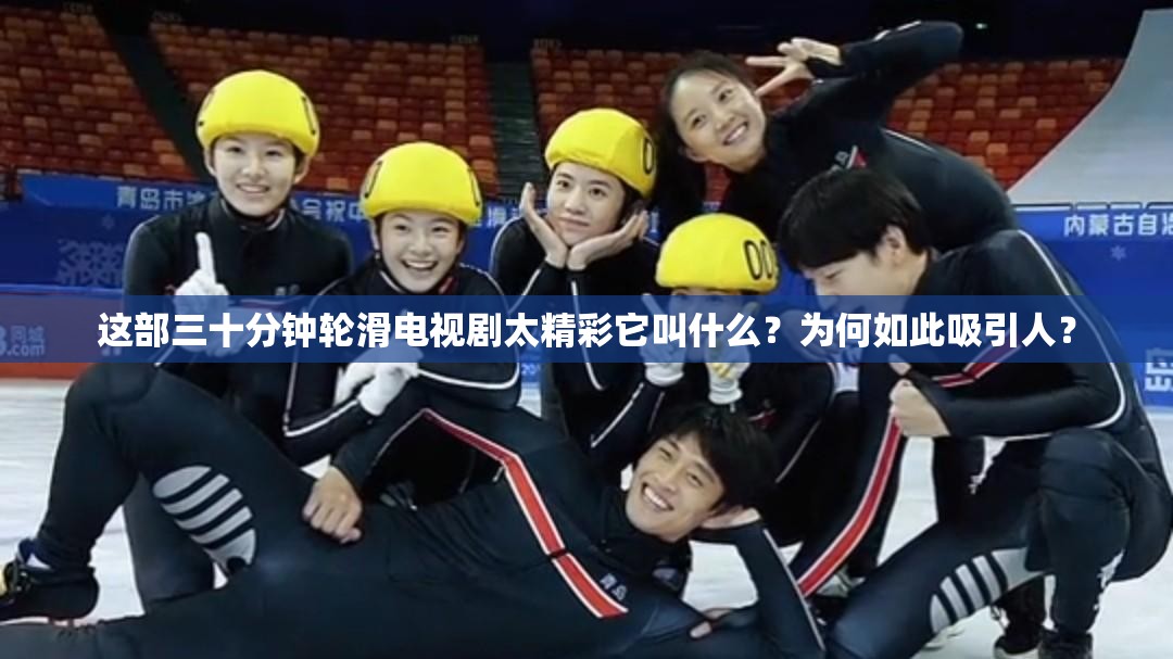 這部三十分鐘輪滑電視劇太精彩它叫什么？為何如此吸引人？