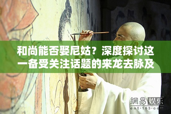 和尚能否娶尼姑？深度探討這一備受關注話題的來龍去脈及真相