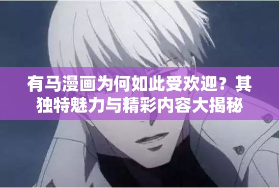 有馬漫畫為何如此受歡迎？其獨特魅力與精彩內容大揭秘