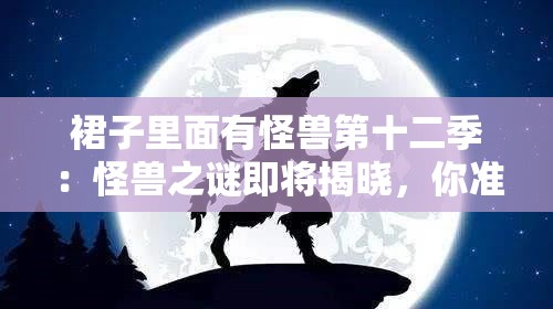 裙子里面有怪獸第十二季：怪獸之謎即將揭曉，你準備好了嗎？