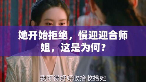 她開始拒絕，慢迎迎合師姐，這是為何？