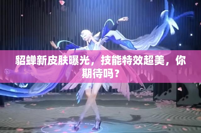 貂蟬新皮膚曝光，技能特效超美，你期待嗎？