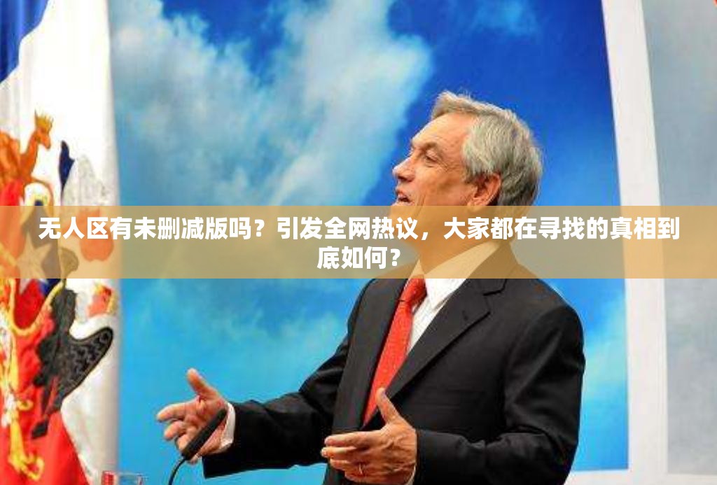 無人區(qū)有未刪減版嗎？引發(fā)全網(wǎng)熱議，大家都在尋找的真相到底如何？