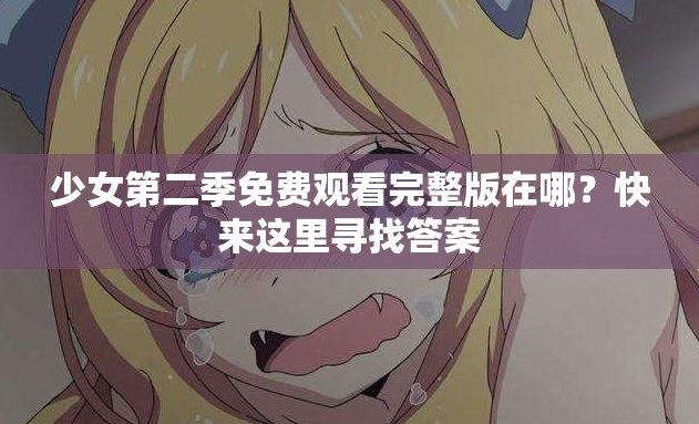 少女第二季免費(fèi)觀看完整版在哪？快來(lái)這里尋找答案