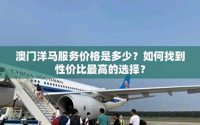 澳門洋馬服務(wù)價(jià)格是多少？如何找到性價(jià)比最高的選擇？