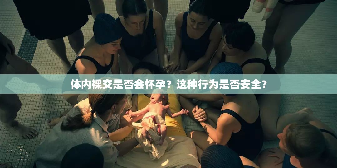 體內(nèi)裸交是否會(huì)懷孕？這種行為是否安全？