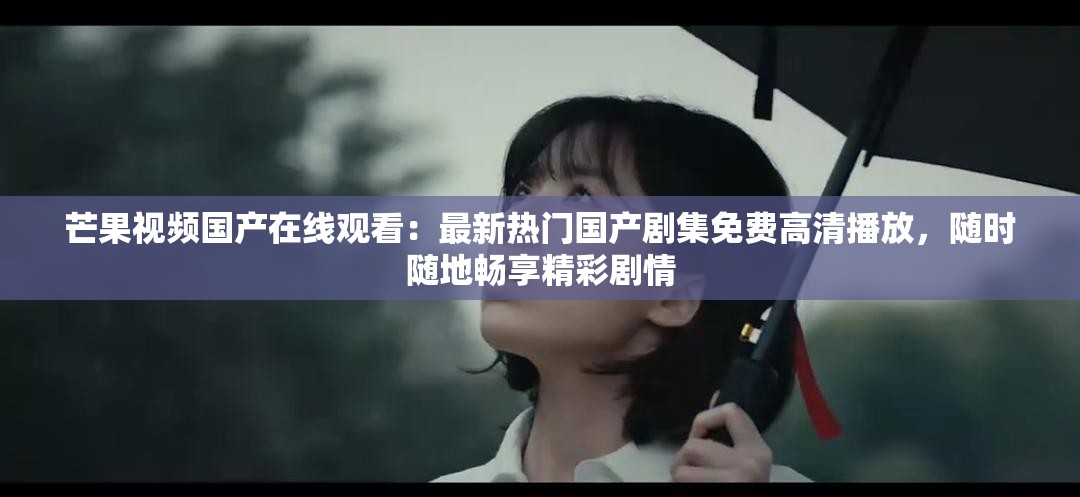 芒果視頻國產(chǎn)在線觀看：最新熱門國產(chǎn)劇集免費(fèi)高清播放，隨時隨地暢享精彩劇情