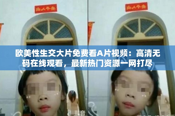 歐美性生交大片免費(fèi)看A片視頻：高清無(wú)碼在線觀看，最新熱門(mén)資源一網(wǎng)打盡