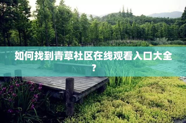 如何找到青草社區(qū)在線觀看入口大全？