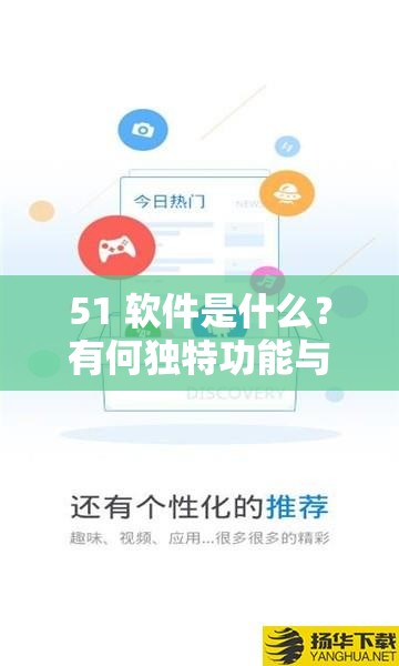51 軟件是什么？有何獨(dú)特功能與優(yōu)勢(shì)？51 軟件全方位解讀等你來
