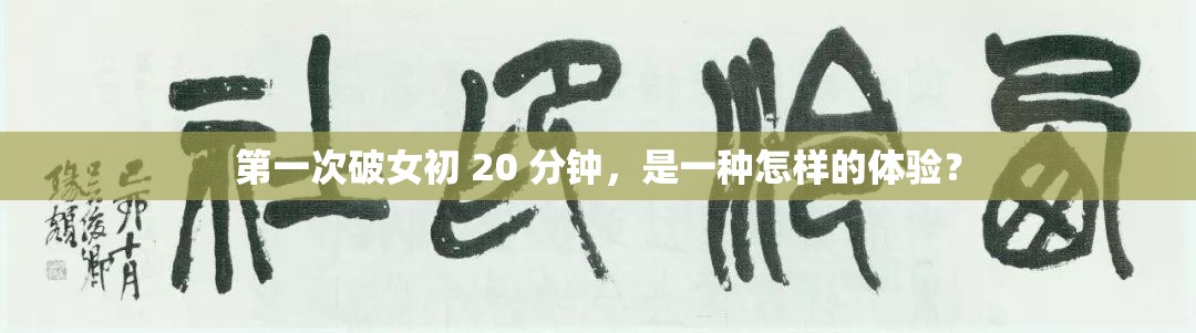 第一次破女初 20 分鐘，是一種怎樣的體驗(yàn)？