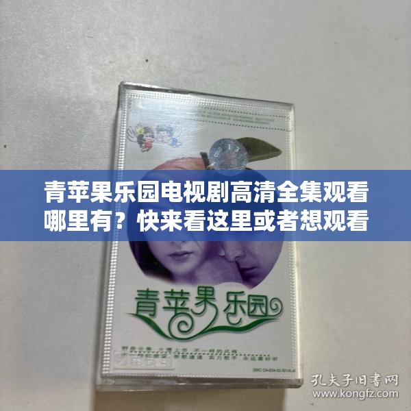 青蘋果樂園電視劇高清全集觀看哪里有？快來看這里或者想觀看青蘋果樂園電視劇高清全集？這里指引