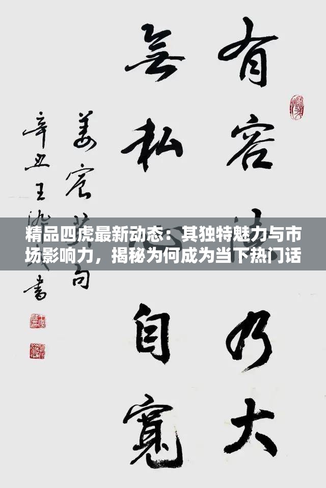 精品四虎最新動(dòng)態(tài)：其獨(dú)特魅力與市場(chǎng)影響力，揭秘為何成為當(dāng)下熱門話題