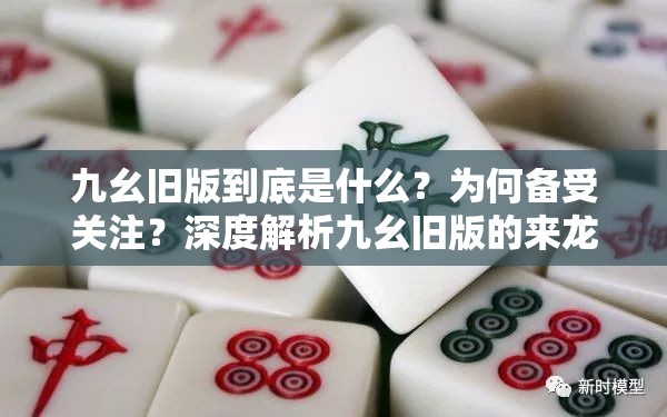 九幺舊版到底是什么？為何備受關(guān)注？深度解析九幺舊版的來龍去脈與獨(dú)特之處