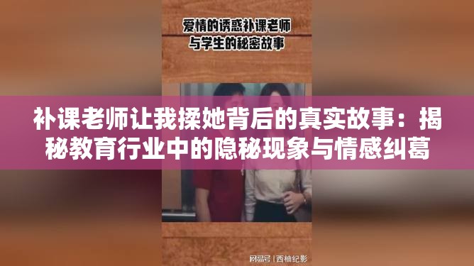 補(bǔ)課老師讓我揉她背后的真實(shí)故事：揭秘教育行業(yè)中的隱秘現(xiàn)象與情感糾葛
