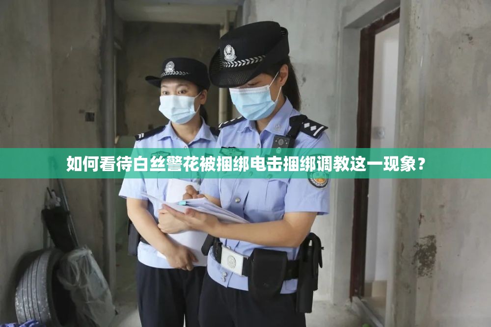 如何看待白絲警花被捆綁電擊捆綁調(diào)教這一現(xiàn)象？