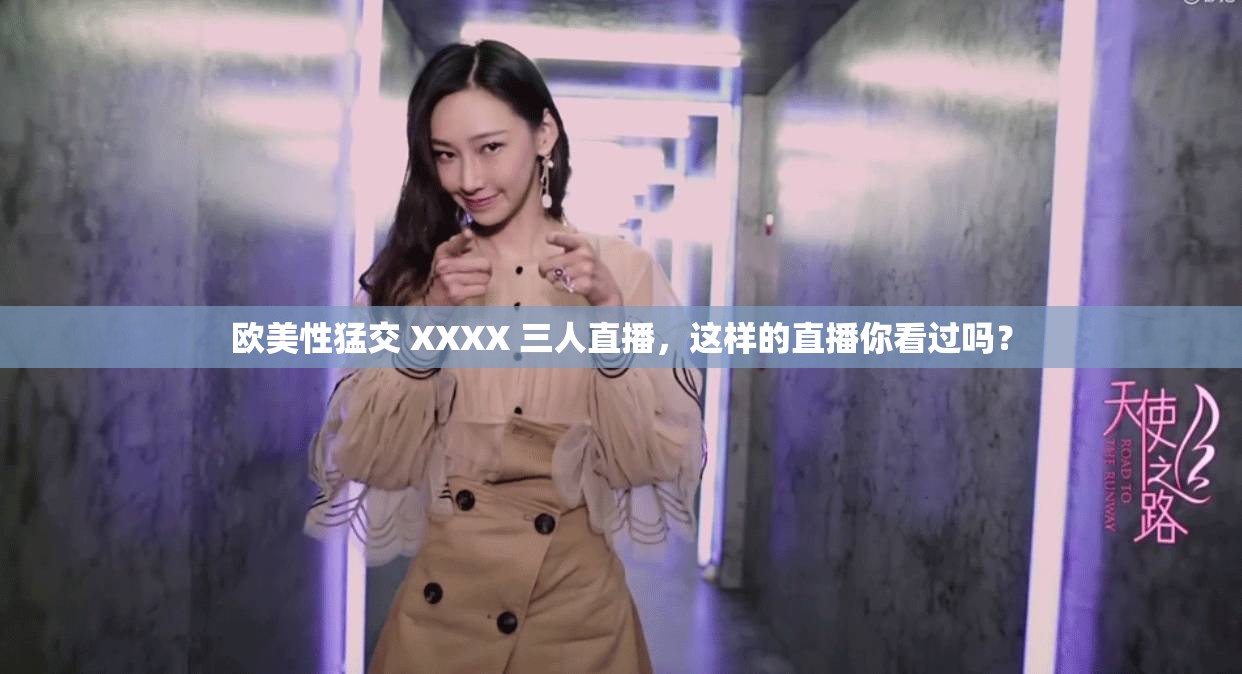 歐美性猛交 XXXX 三人直播，這樣的直播你看過嗎？