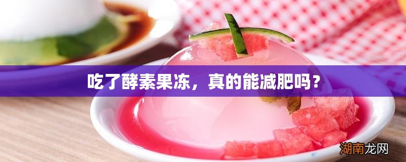 吃了酵素果凍，真的能減肥嗎？