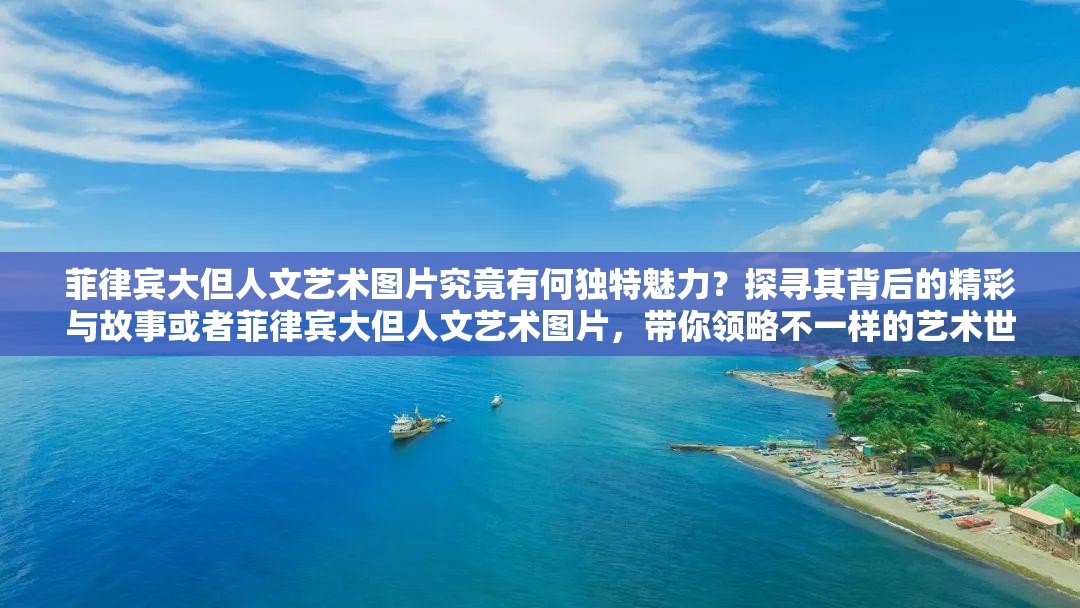 菲律賓大但人文藝術(shù)圖片究竟有何獨(dú)特魅力？探尋其背后的精彩與故事或者菲律賓大但人文藝術(shù)圖片，帶你領(lǐng)略不一樣的藝術(shù)世界，快來一探究竟吧
