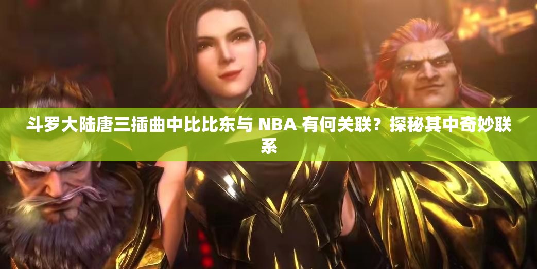 斗羅大陸唐三插曲中比比東與 NBA 有何關(guān)聯(lián)？探秘其中奇妙聯(lián)系