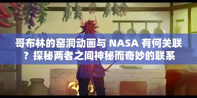 哥布林的窯洞動畫與 NASA 有何關(guān)聯(lián)？探秘兩者之間神秘而奇妙的聯(lián)系