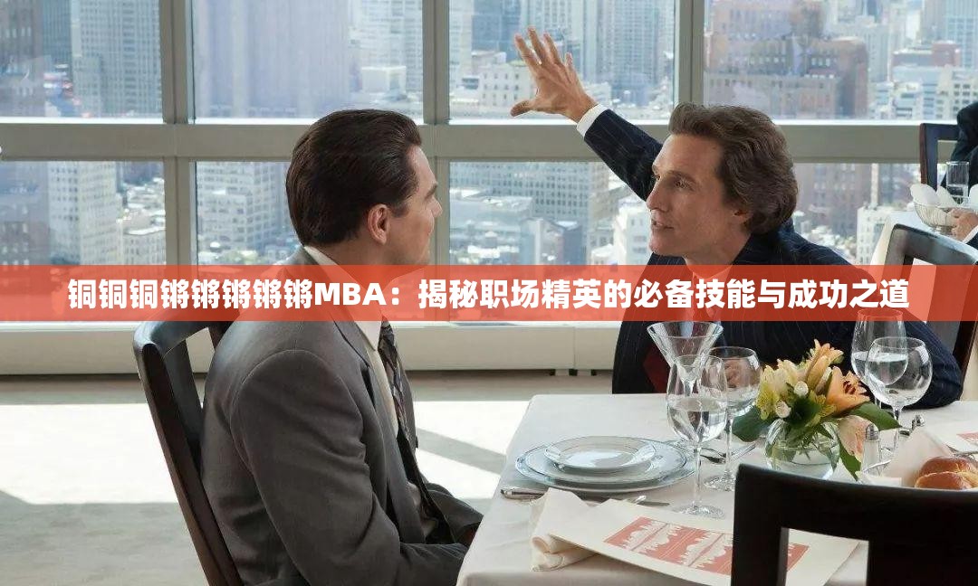 銅銅銅鏘鏘鏘鏘鏘MBA：揭秘職場(chǎng)精英的必備技能與成功之道