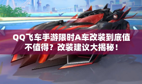 QQ飛車(chē)手游限時(shí)A車(chē)改裝到底值不值得？改裝建議大揭秘！