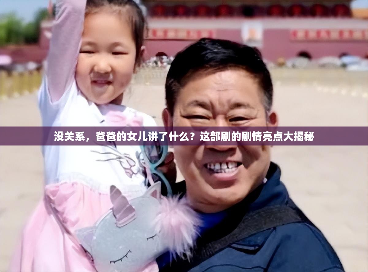 沒關系，爸爸的女兒講了什么？這部劇的劇情亮點大揭秘
