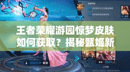 王者榮耀游園驚夢皮膚如何獲??？揭秘甄姬新皮膚背后的故事