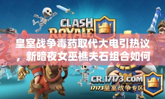 皇室戰(zhàn)爭毒藥取代大電引熱議，新暗夜女巫樵夫石組合如何演變？