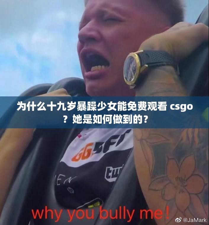為什么十九歲暴躁少女能免費(fèi)觀看 csgo？她是如何做到的？