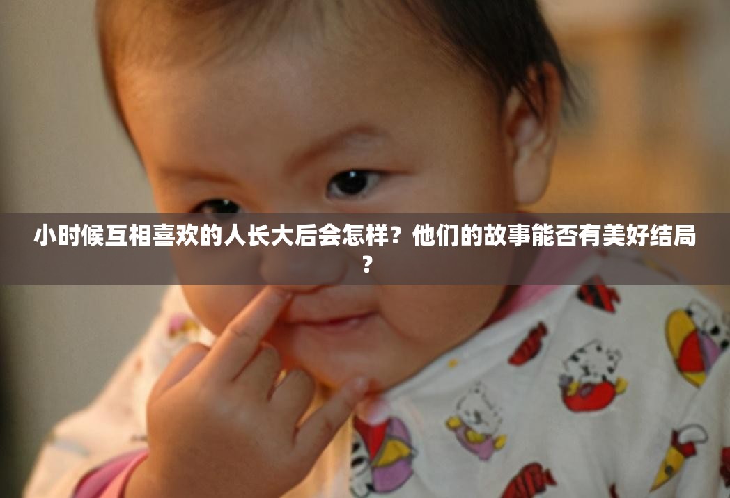 小時候互相喜歡的人長大后會怎樣？他們的故事能否有美好結(jié)局？