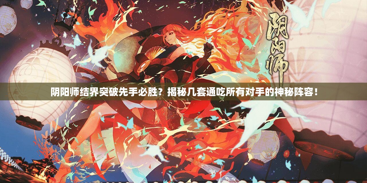 陰陽師結(jié)界突破先手必勝？揭秘幾套通吃所有對手的神秘陣容！