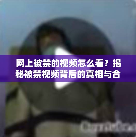 網(wǎng)上被禁的視頻怎么看？揭秘被禁視頻背后的真相與合法觀看途徑