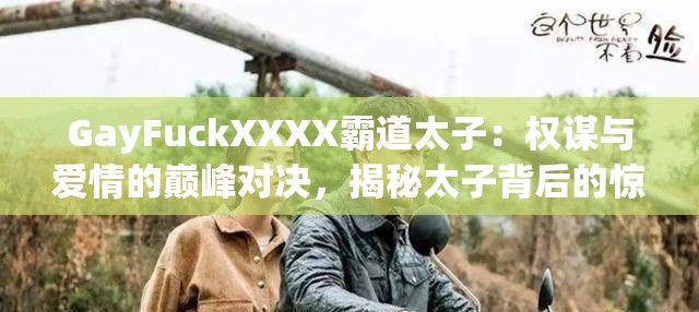 GayFuckXXXX霸道太子：權(quán)謀與愛情的巔峰對決，揭秘太子背后的驚天秘密