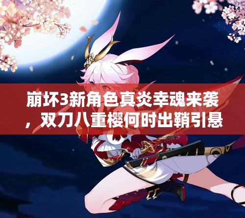 崩壞3新角色真炎幸魂來襲，雙刀八重櫻何時出鞘引懸念？