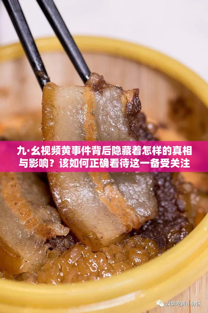 九·幺視頻黃事件背后隱藏著怎樣的真相與影響？該如何正確看待這一備受關(guān)注的現(xiàn)象？九·幺視頻黃為何會引發(fā)如此巨大的爭議與討論？其背后的深層次原因是什么？九·幺視頻黃事件對社會輿論及人們的價(jià)值觀會產(chǎn)生怎樣深遠(yuǎn)的沖擊？我們該如何應(yīng)對這一棘手問題？