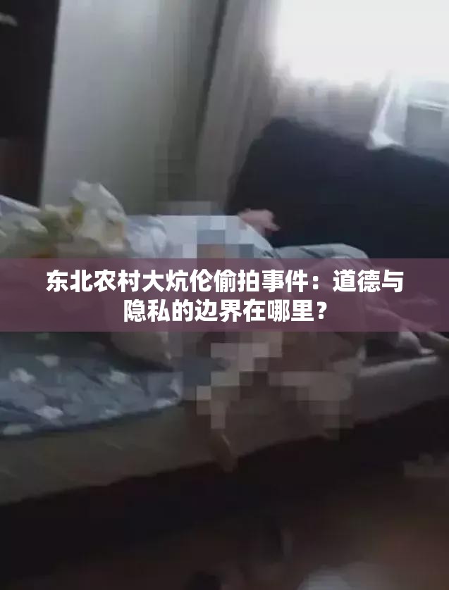 東北農(nóng)村大炕倫偷拍事件：道德與隱私的邊界在哪里？