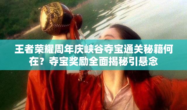 王者榮耀周年慶峽谷奪寶通關(guān)秘籍何在？奪寶獎勵全面揭秘引懸念